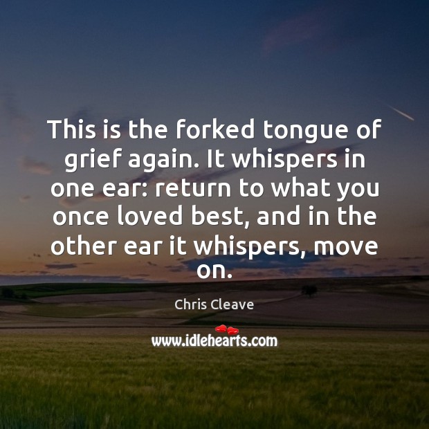 This is the forked tongue of grief again. It whispers in one Chris Cleave Picture Quote