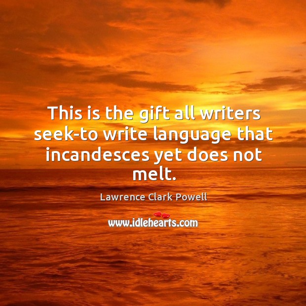 This is the gift all writers seek-to write language that incandesces yet does not melt. Lawrence Clark Powell Picture Quote