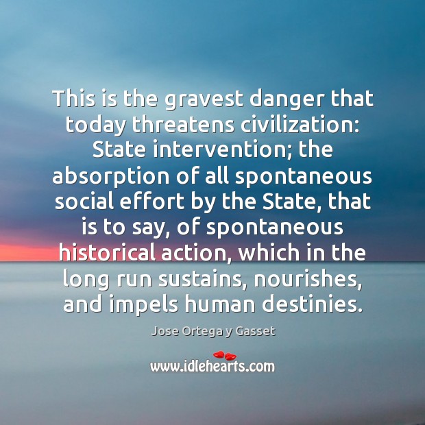 This is the gravest danger that today threatens civilization: State intervention; the Jose Ortega y Gasset Picture Quote