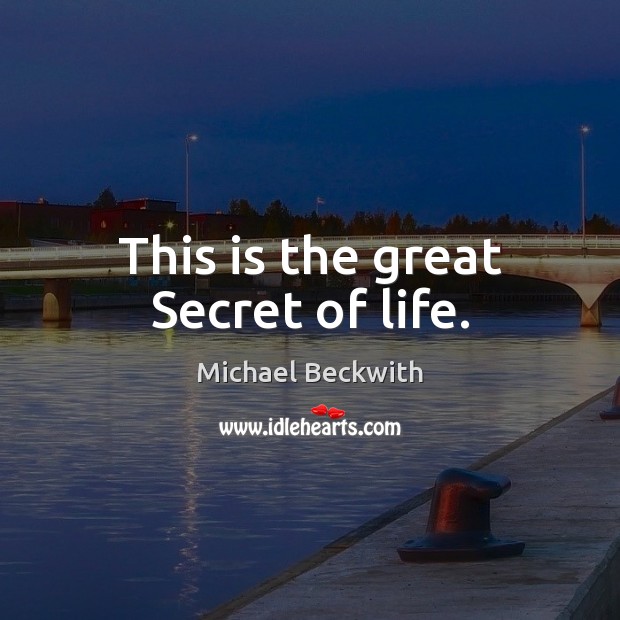 This is the great Secret of life. Michael Beckwith Picture Quote