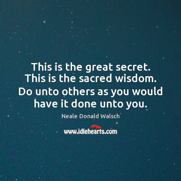 This is the great secret. This is the sacred wisdom. Do unto Neale Donald Walsch Picture Quote