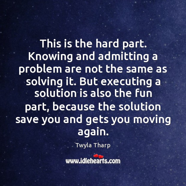 This is the hard part. Knowing and admitting a problem are not Twyla Tharp Picture Quote