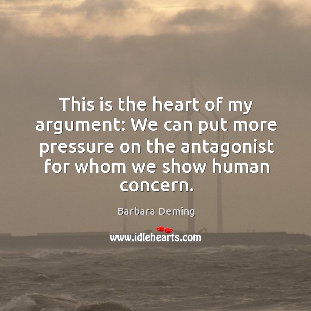 This is the heart of my argument: we can put more pressure on the antagonist for whom Barbara Deming Picture Quote