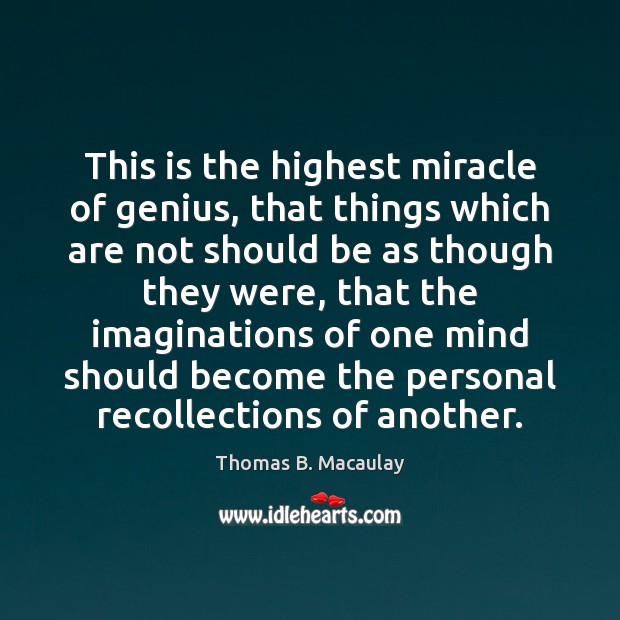 This is the highest miracle of genius, that things which are not Thomas B. Macaulay Picture Quote