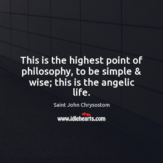 This is the highest point of philosophy, to be simple & wise; this is the angelic life. Saint John Chrysostom Picture Quote