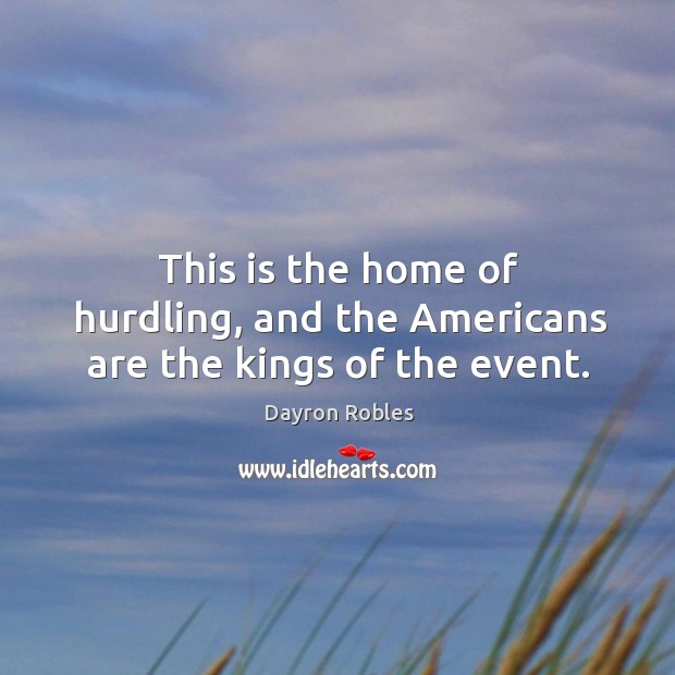 This is the home of hurdling, and the americans are the kings of the event. Dayron Robles Picture Quote