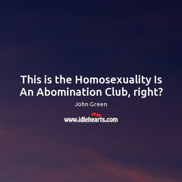 This is the Homosexuality Is An Abomination Club, right? John Green Picture Quote