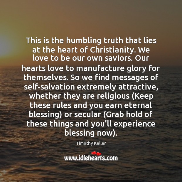 This is the humbling truth that lies at the heart of Christianity. Timothy Keller Picture Quote