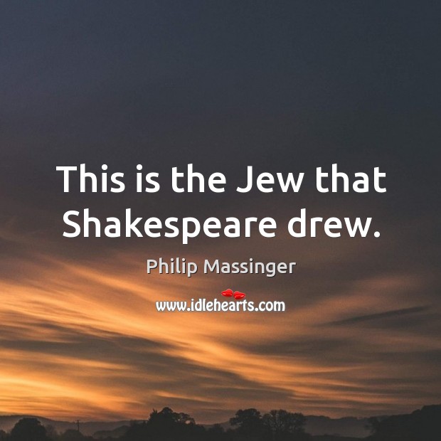This is the Jew that Shakespeare drew. Philip Massinger Picture Quote