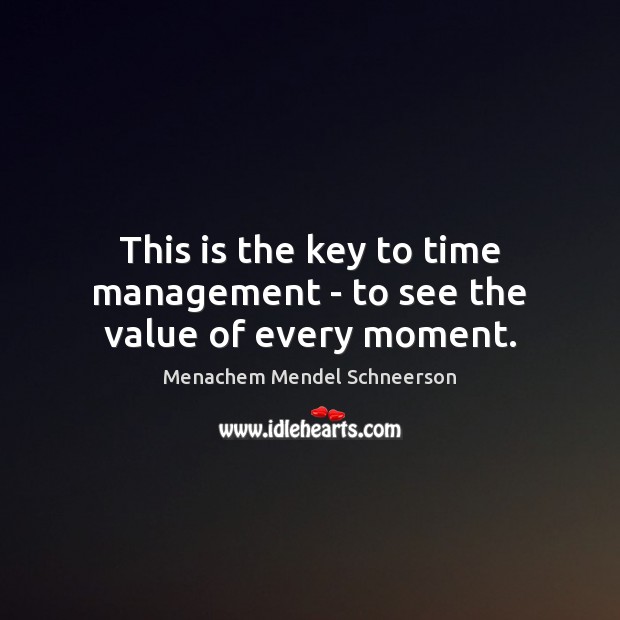 This is the key to time management – to see the value of every moment. Menachem Mendel Schneerson Picture Quote
