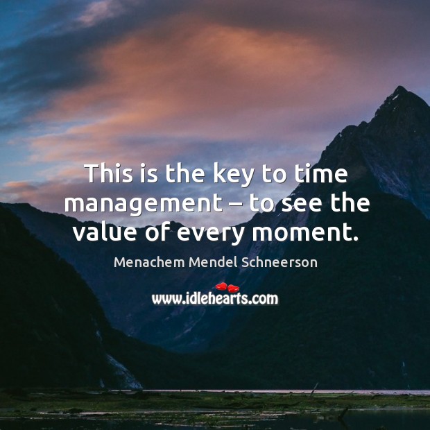 This is the key to time management – to see the value of every moment. Image