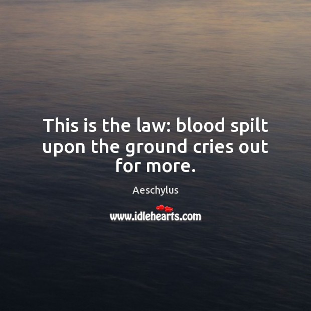 This is the law: blood spilt upon the ground cries out for more. Aeschylus Picture Quote