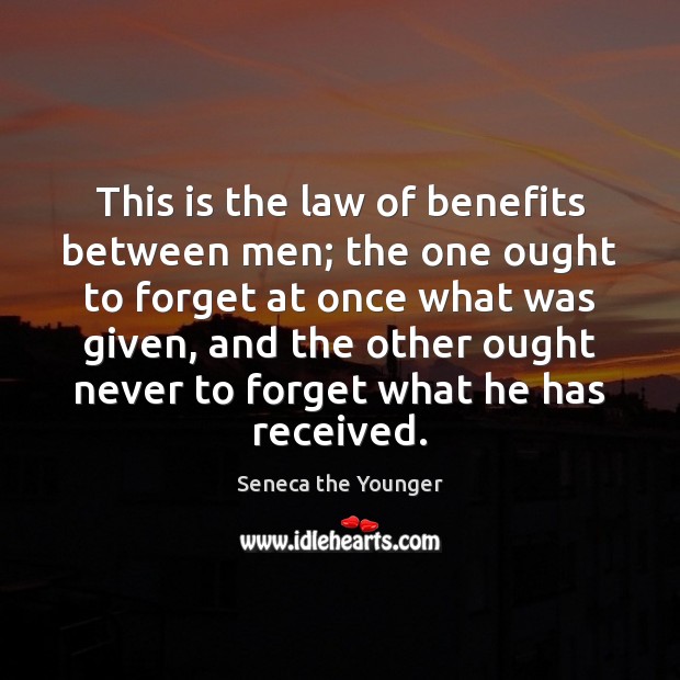 This is the law of benefits between men; the one ought to 