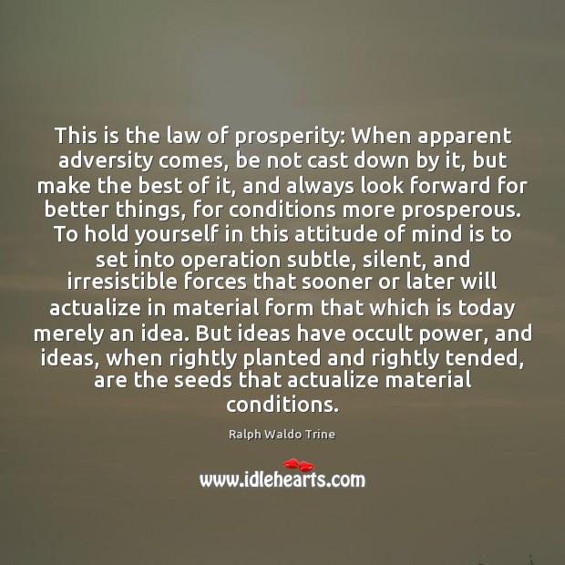 This is the law of prosperity: When apparent adversity comes, be not Ralph Waldo Trine Picture Quote