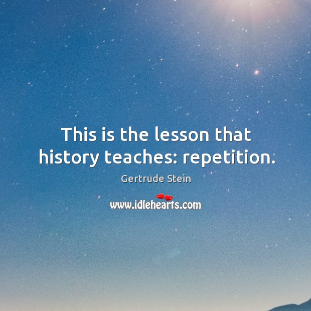This is the lesson that history teaches: repetition. Gertrude Stein Picture Quote