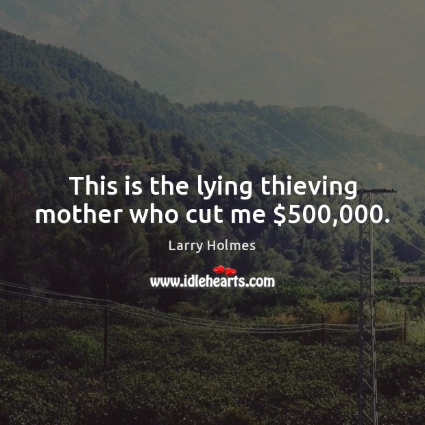 This is the lying thieving mother who cut me $500,000. Larry Holmes Picture Quote