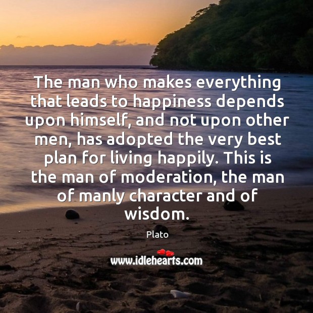 This is the man of moderation, the man of manly character and of wisdom. Plato Picture Quote