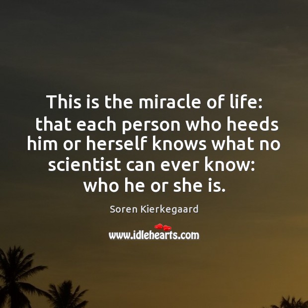 This is the miracle of life:  that each person who heeds him Soren Kierkegaard Picture Quote