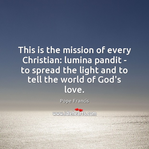 This is the mission of every Christian: lumina pandit – to spread Pope Francis Picture Quote