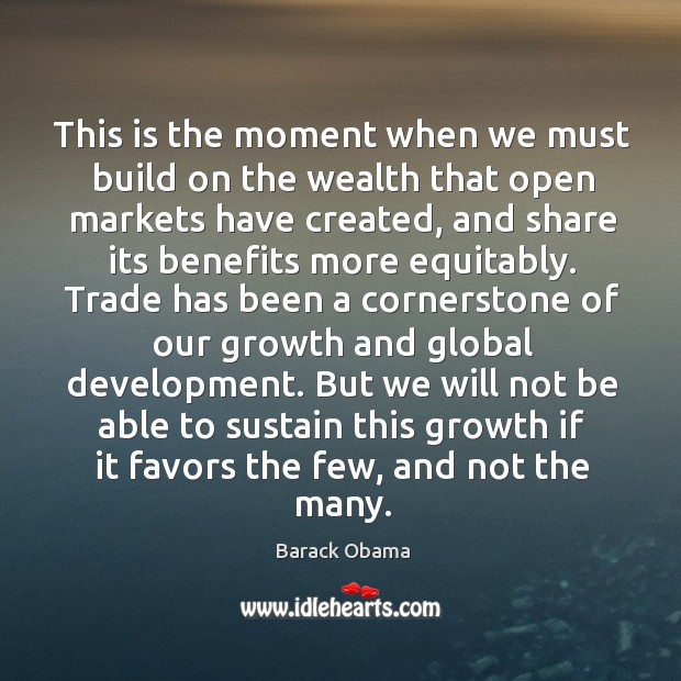 This is the moment when we must build on the wealth that open markets have created Barack Obama Picture Quote