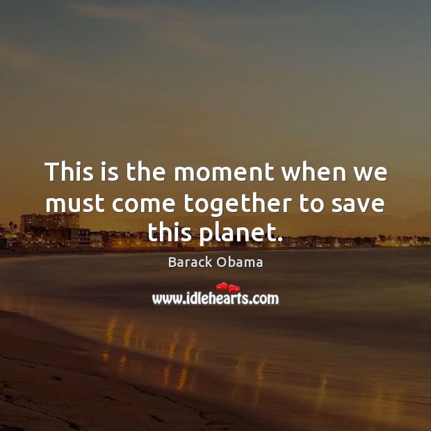 This is the moment when we must come together to save this planet. Image