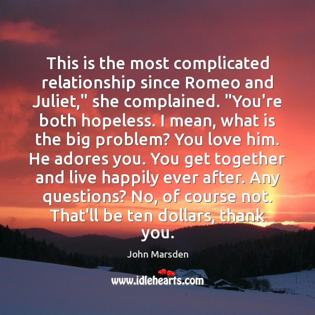 This is the most complicated relationship since Romeo and Juliet,” she complained. “ John Marsden Picture Quote
