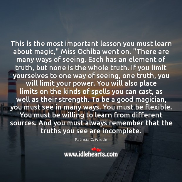This is the most important lesson you must learn about magic,” Miss Patricia C. Wrede Picture Quote