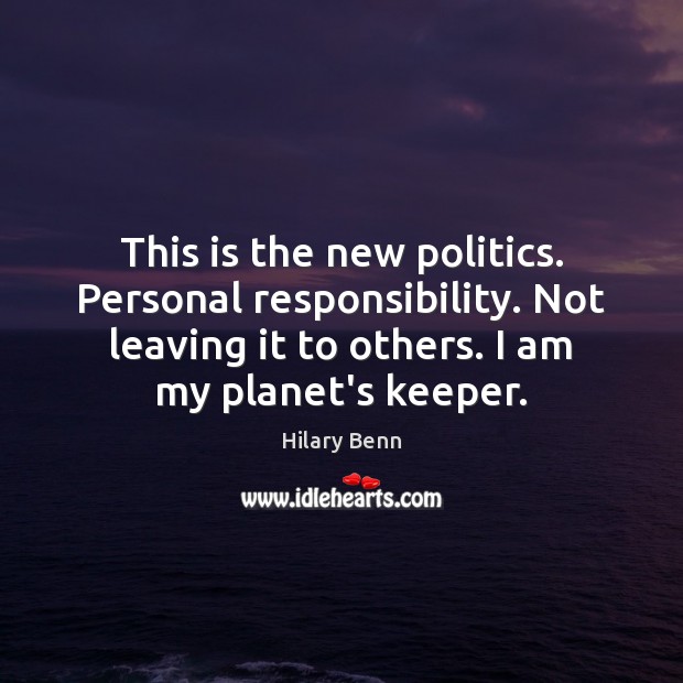 This is the new politics. Personal responsibility. Not leaving it to others. Hilary Benn Picture Quote