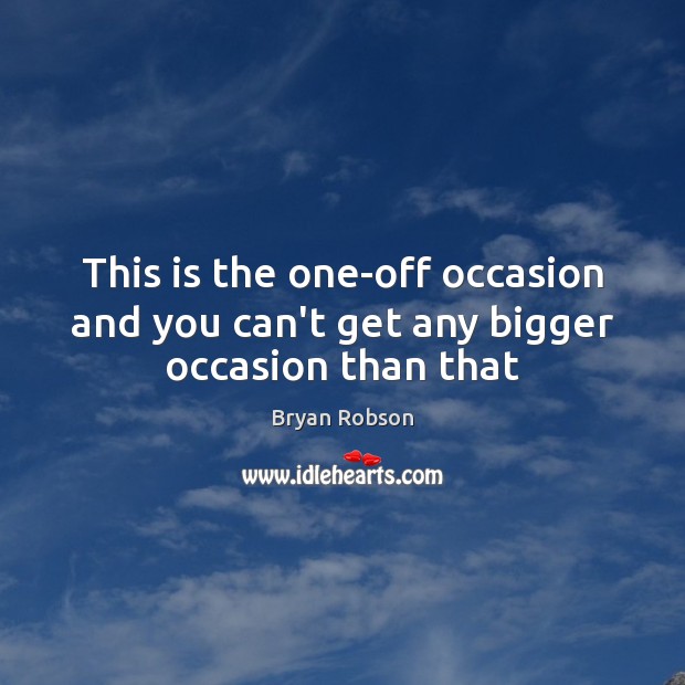 This is the one-off occasion and you can’t get any bigger occasion than that Bryan Robson Picture Quote