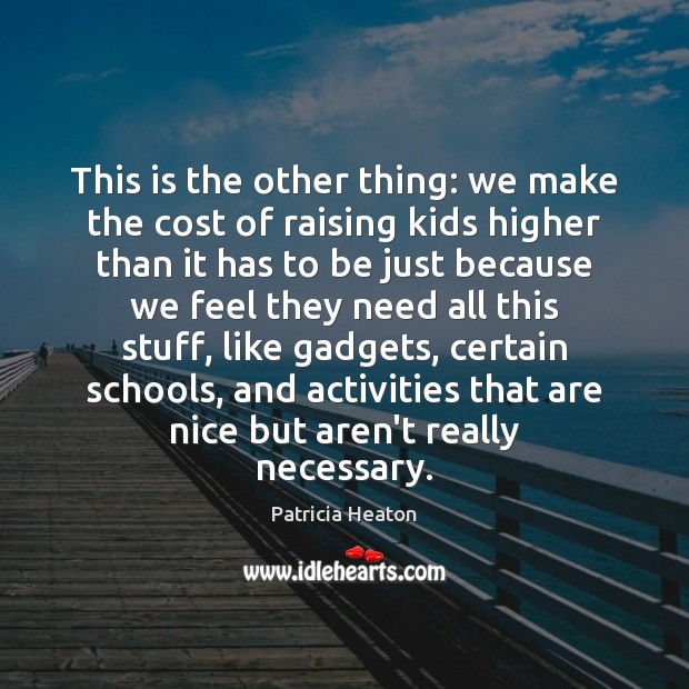 This is the other thing: we make the cost of raising kids Patricia Heaton Picture Quote
