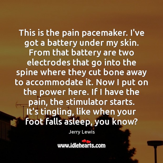This is the pain pacemaker. I’ve got a battery under my skin. Jerry Lewis Picture Quote