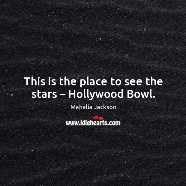 This is the place to see the stars – hollywood bowl. Mahalia Jackson Picture Quote