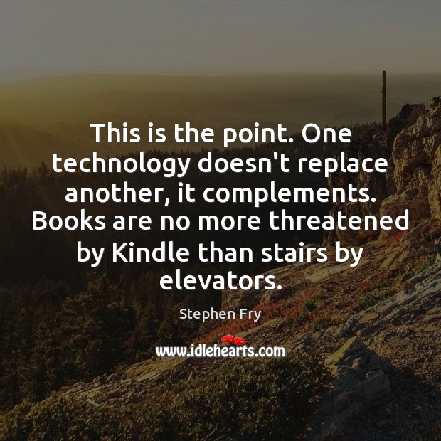 This is the point. One technology doesn’t replace another, it complements. Books Books Quotes Image