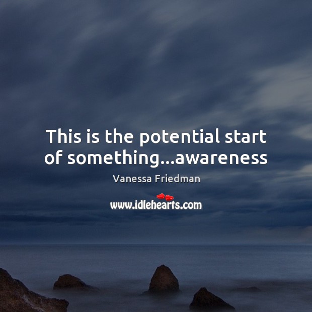 This is the potential start of something…awareness Vanessa Friedman Picture Quote