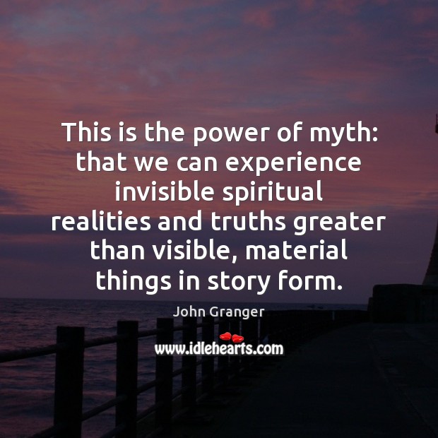 This is the power of myth: that we can experience invisible spiritual John Granger Picture Quote