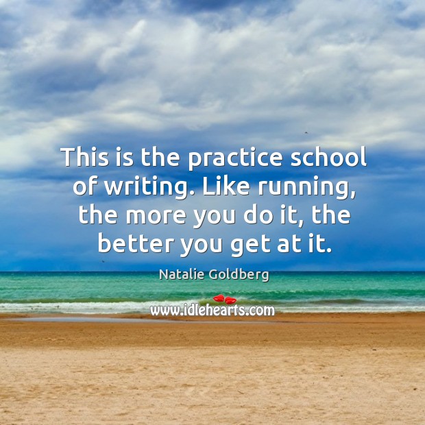 This is the practice school of writing. Like running, the more you Image