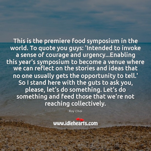 This is the premiere food symposium in the world. To quote you Roy Choi Picture Quote