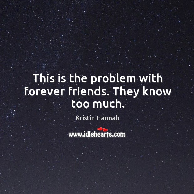 This is the problem with forever friends. They know too much. Kristin Hannah Picture Quote