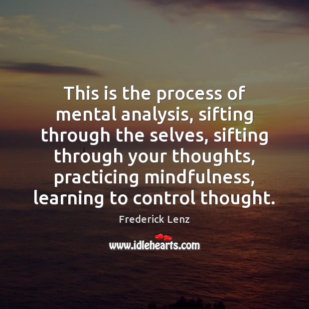 This is the process of mental analysis, sifting through the selves, sifting Frederick Lenz Picture Quote