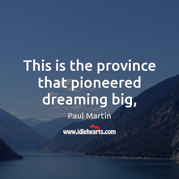 This is the province that pioneered dreaming big, Paul Martin Picture Quote
