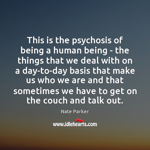 This is the psychosis of being a human being – the things Nate Parker Picture Quote