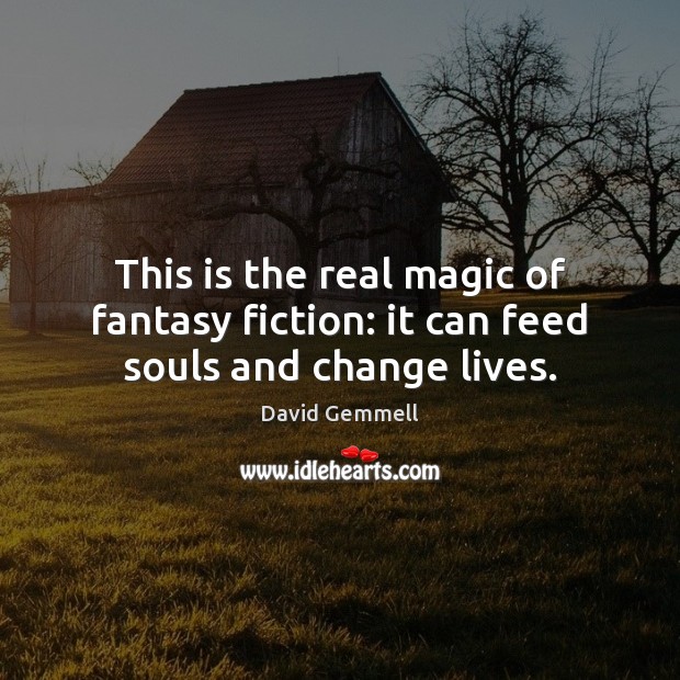 This is the real magic of fantasy fiction: it can feed souls and change lives. David Gemmell Picture Quote