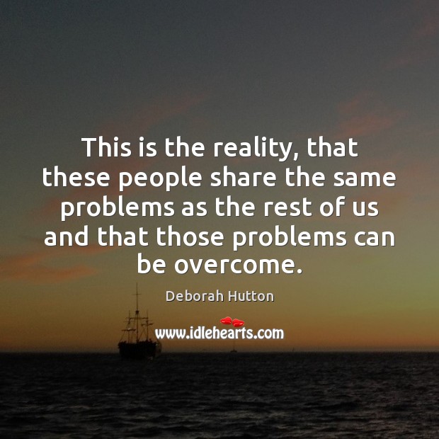 This is the reality, that these people share the same problems as Deborah Hutton Picture Quote