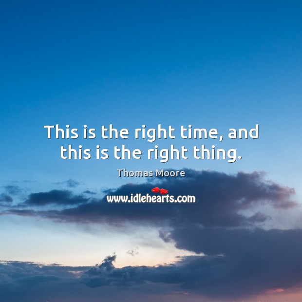 This is the right time, and this is the right thing. Thomas Moore Picture Quote
