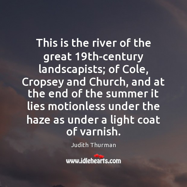 This is the river of the great 19th-century landscapists; of Cole, Cropsey Judith Thurman Picture Quote