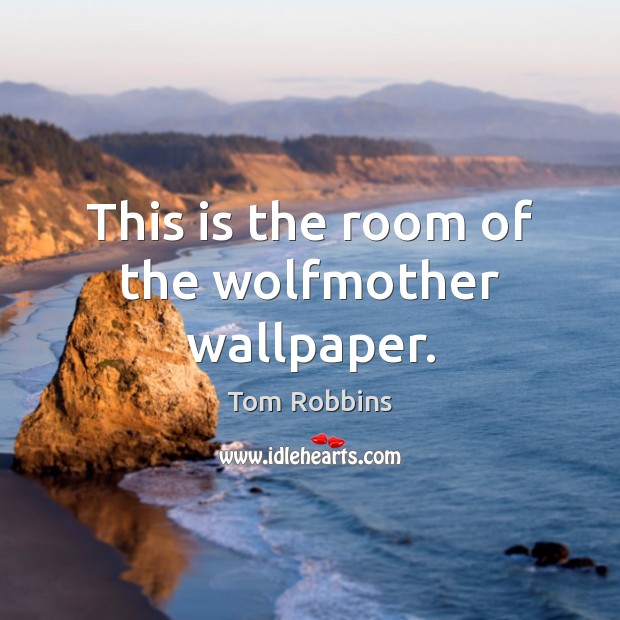 This is the room of the wolfmother wallpaper. Tom Robbins Picture Quote