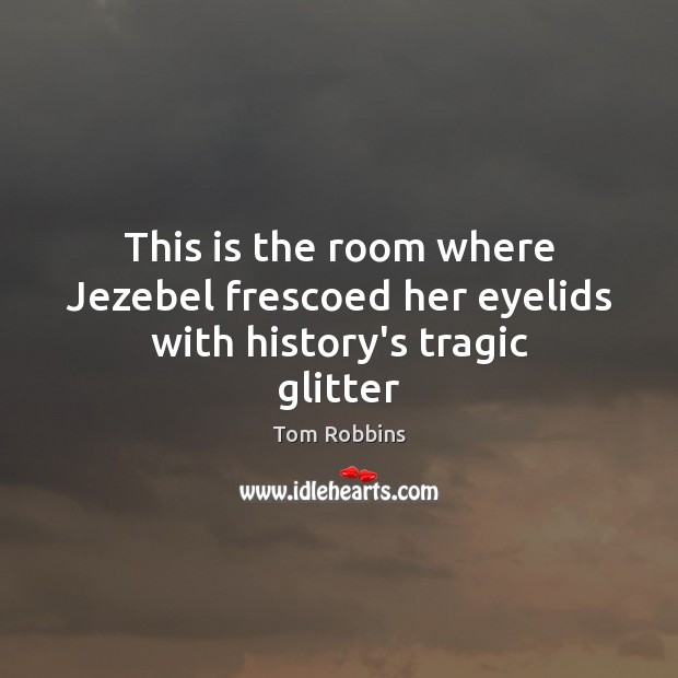 This is the room where Jezebel frescoed her eyelids with history’s tragic glitter Image