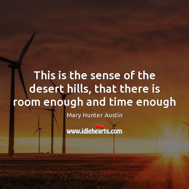 This is the sense of the desert hills, that there is room enough and time enough Mary Hunter Austin Picture Quote