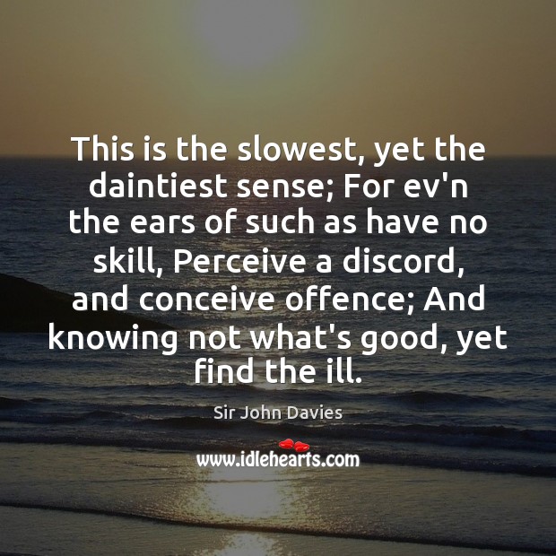 This is the slowest, yet the daintiest sense; For ev’n the ears Sir John Davies Picture Quote