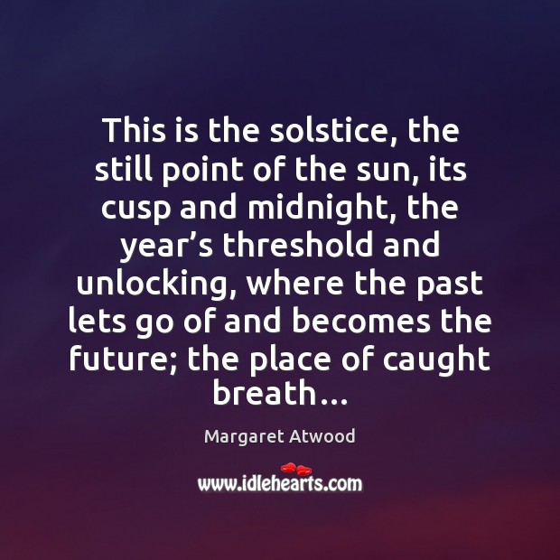 This is the solstice, the still point of the sun, its cusp Margaret Atwood Picture Quote